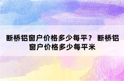 断桥铝窗户价格多少每平？ 断桥铝窗户价格多少每平米